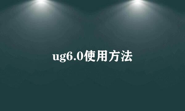 ug6.0使用方法