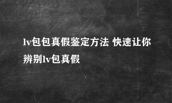 lv包包真假鉴定方法 快速让你辨别lv包真假