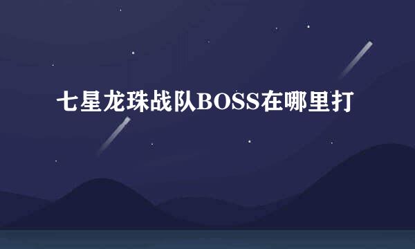 七星龙珠战队BOSS在哪里打