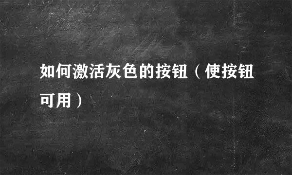 如何激活灰色的按钮（使按钮可用）