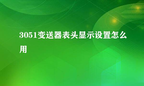 3051变送器表头显示设置怎么用