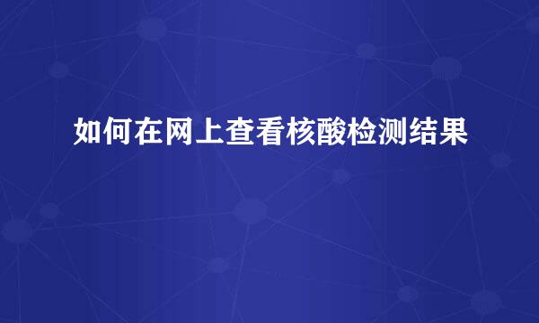 如何在网上查看核酸检测结果