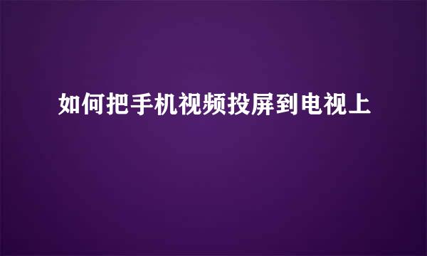 如何把手机视频投屏到电视上