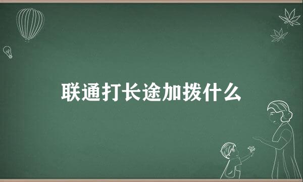 联通打长途加拨什么