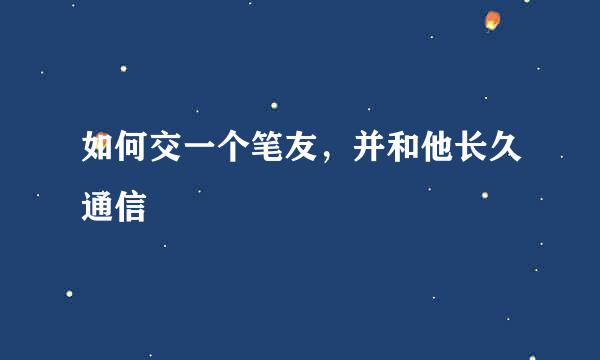 如何交一个笔友，并和他长久通信