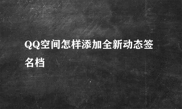 QQ空间怎样添加全新动态签名档