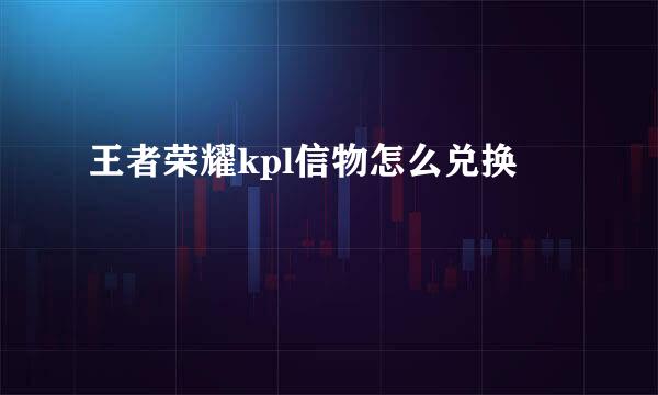 王者荣耀kpl信物怎么兑换