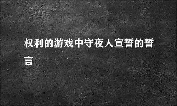 权利的游戏中守夜人宣誓的誓言