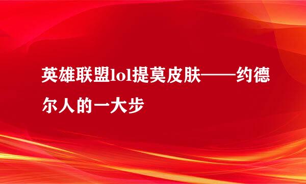 英雄联盟lol提莫皮肤——约德尔人的一大步