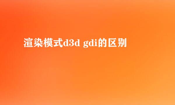 渲染模式d3d gdi的区别