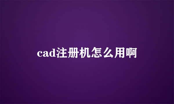 cad注册机怎么用啊