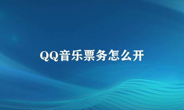 QQ音乐票务怎么开