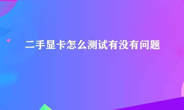 二手显卡怎么测试有没有问题