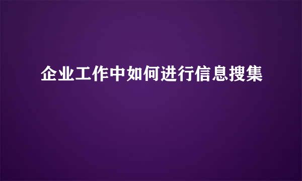 企业工作中如何进行信息搜集