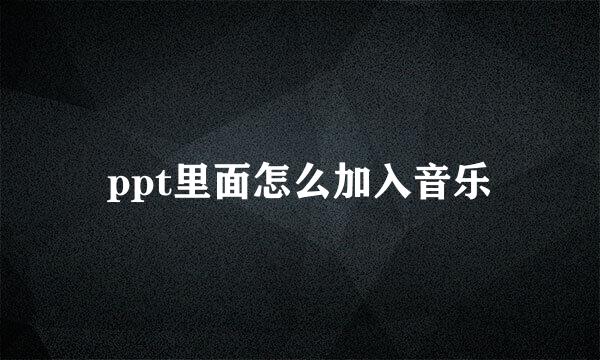 ppt里面怎么加入音乐