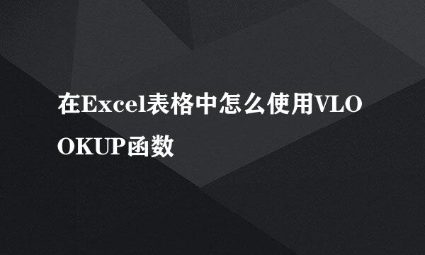 在Excel表格中怎么使用VLOOKUP函数