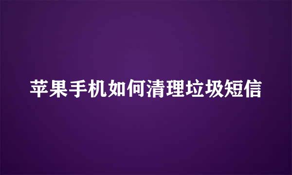 苹果手机如何清理垃圾短信