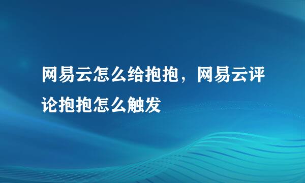 网易云怎么给抱抱，网易云评论抱抱怎么触发