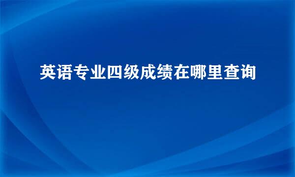 英语专业四级成绩在哪里查询