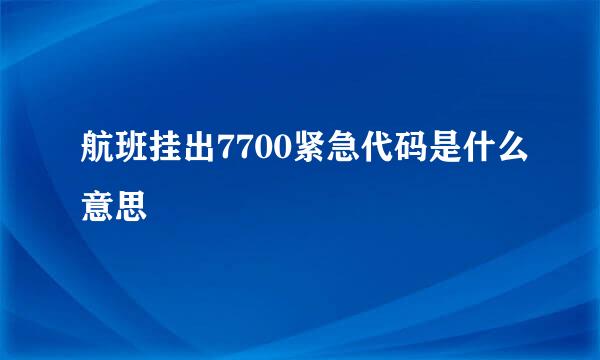 航班挂出7700紧急代码是什么意思