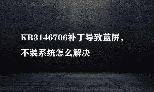 KB3146706补丁导致蓝屏，不装系统怎么解决