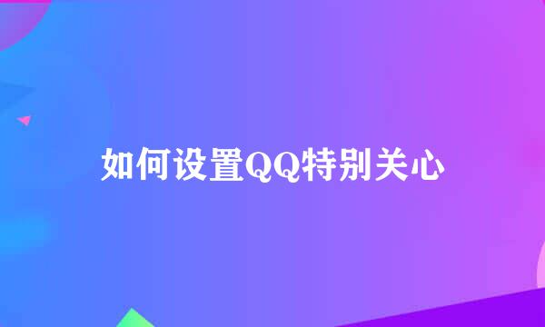 如何设置QQ特别关心