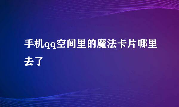 手机qq空间里的魔法卡片哪里去了