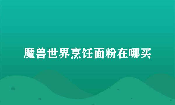 魔兽世界烹饪面粉在哪买