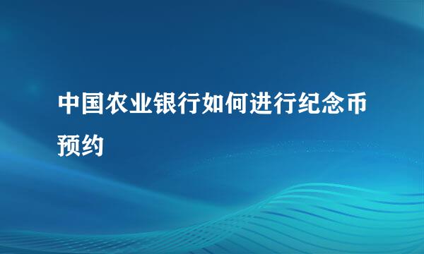 中国农业银行如何进行纪念币预约