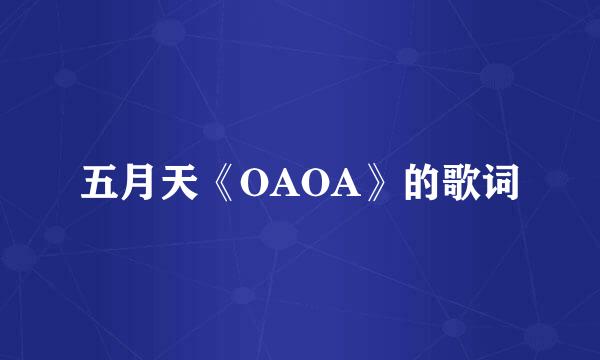 五月天《OAOA》的歌词