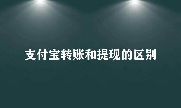 支付宝转账和提现的区别