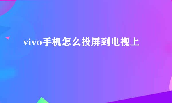 vivo手机怎么投屏到电视上