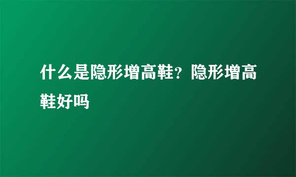 什么是隐形增高鞋？隐形增高鞋好吗