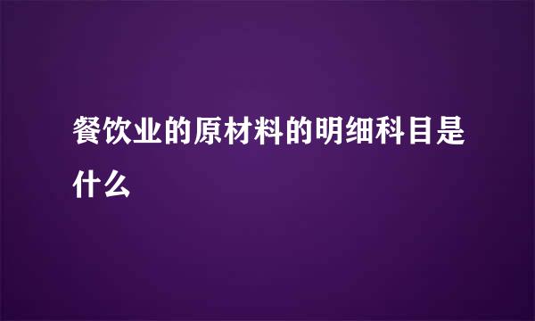 餐饮业的原材料的明细科目是什么