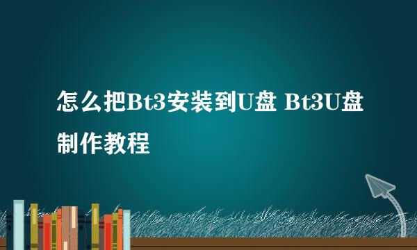 怎么把Bt3安装到U盘 Bt3U盘制作教程