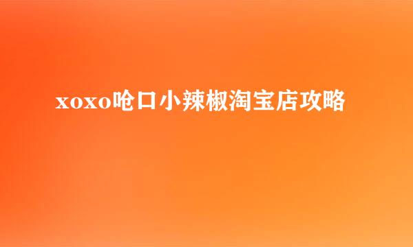 xoxo呛口小辣椒淘宝店攻略