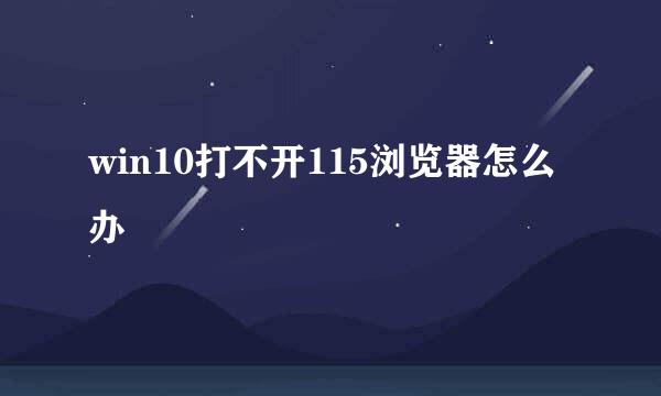 win10打不开115浏览器怎么办