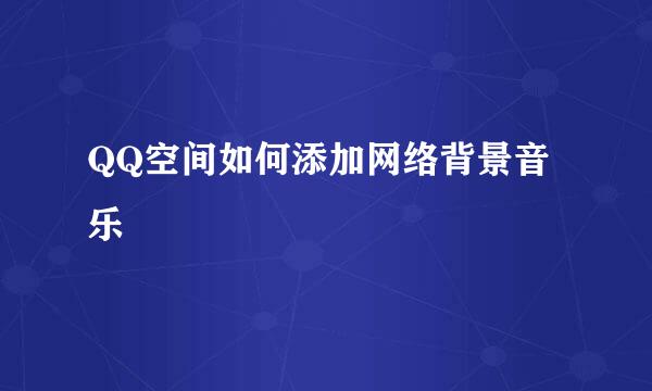 QQ空间如何添加网络背景音乐