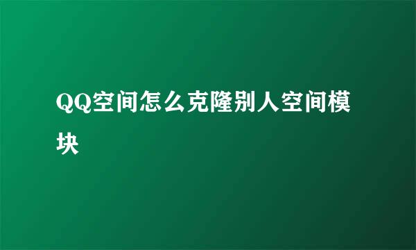 QQ空间怎么克隆别人空间模块