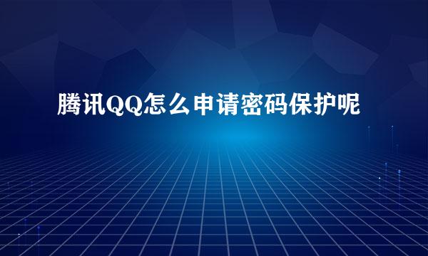 腾讯QQ怎么申请密码保护呢