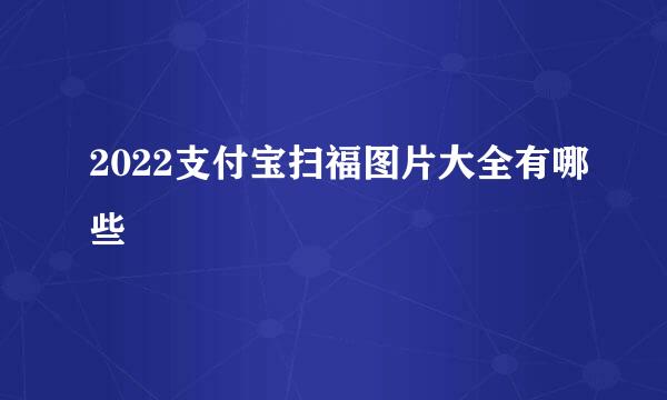 2022支付宝扫福图片大全有哪些