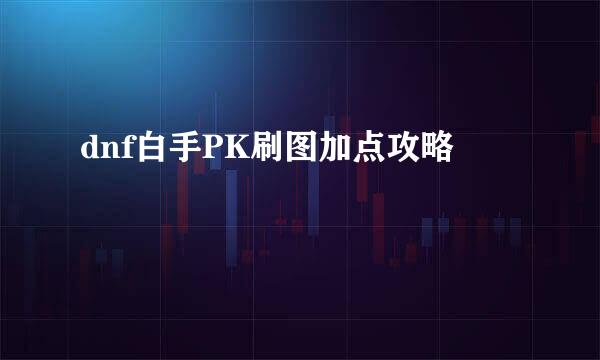 dnf白手PK刷图加点攻略