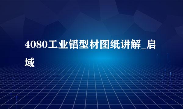 4080工业铝型材图纸讲解_启域