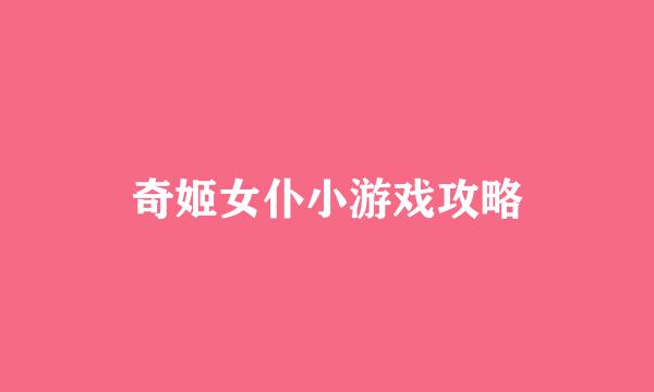 奇姬女仆小游戏攻略