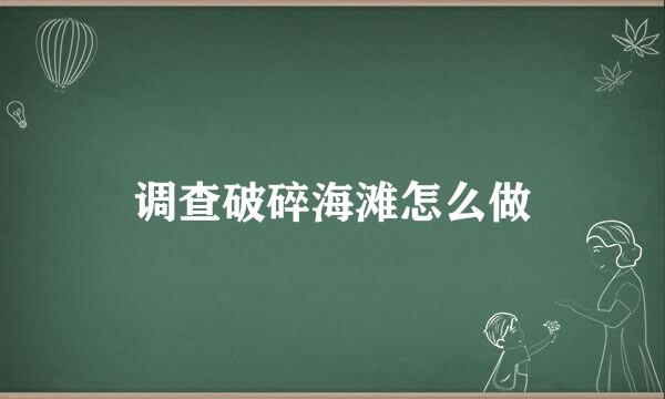 调查破碎海滩怎么做