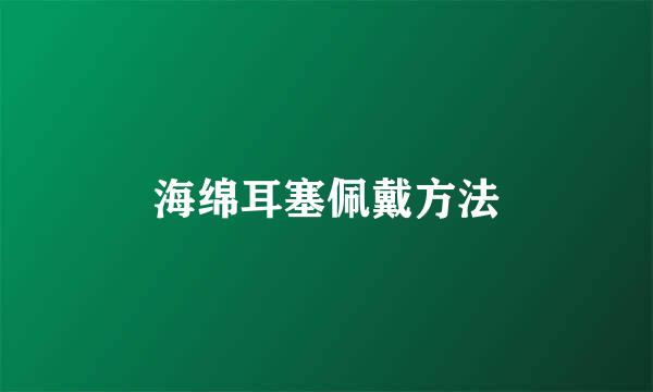 海绵耳塞佩戴方法