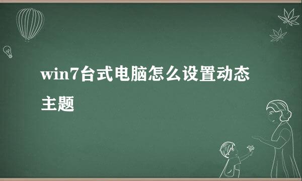 win7台式电脑怎么设置动态主题