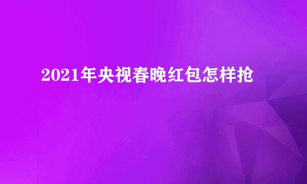 2021年央视春晚红包怎样抢