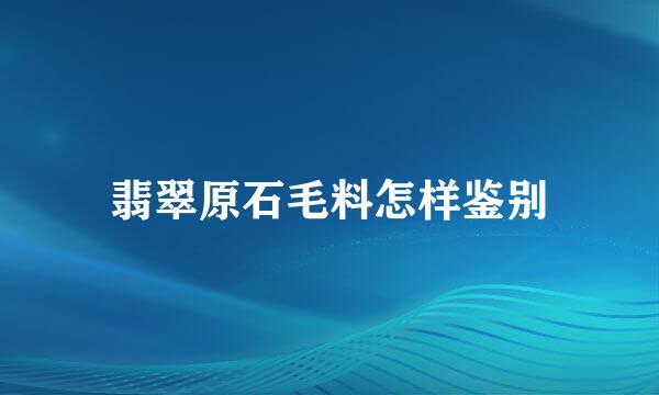 翡翠原石毛料怎样鉴别