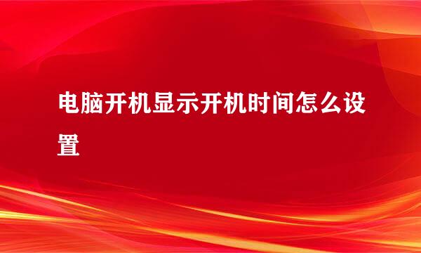 电脑开机显示开机时间怎么设置